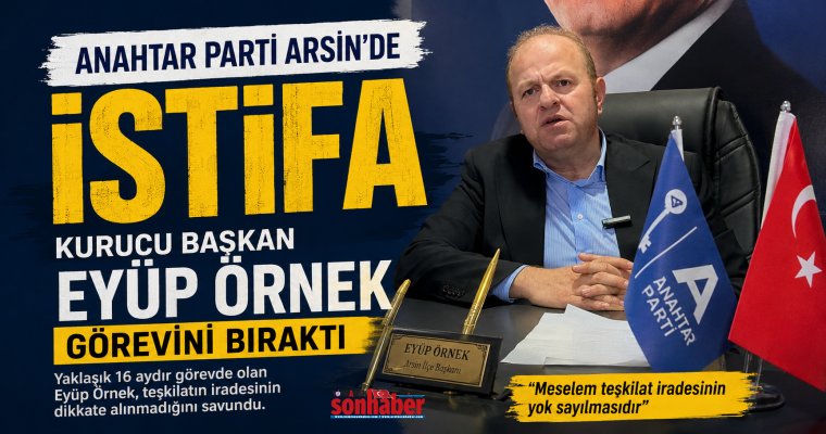 Anahtar Parti Arsin’de İstifa.. Kurucu Başkan Eyüp Örnek Görevini Bıraktı