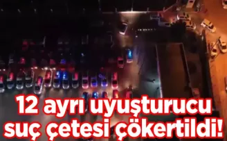 12 ayrı uyuşturucu suç çetesi çökertildi!