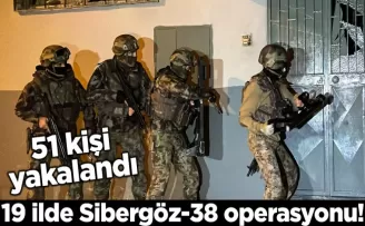 19 ilde Sibergöz-38 operasyonu! 51 kişi yakalandı