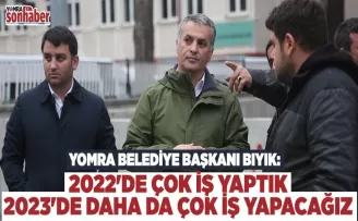 2022'DE ÇOK İŞ YAPTIK, 2023'DE DAHA DA ÇOK İŞ YAPACAĞIZ