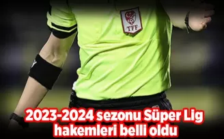 2023-2024 sezonu Süper Lig hakemleri belli oldu