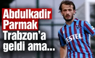 Abdulkadir Parmak Trabzon’a geldi ama...