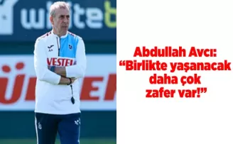 Abdullah Avcı: “Birlikte yaşanacak daha çok zafer var!”