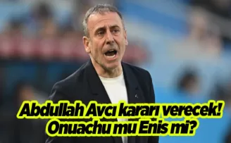 Abdullah Avcı kararı verecek! Onuachu mu Enis mi?