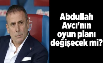 Abdullah Avcı’nın oyun planı değişecek mi?