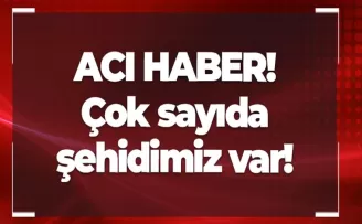 Acı haber! Çok sayıda şehidimiz var
