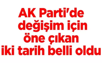 AK Parti’de değişim için öne çıkan iki tarih belli oldu