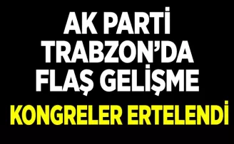 AK Parti’nin Trabzon’daki 2 kongresi ertelendi...