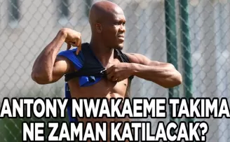 Anthony Nwakaeme takıma ne zaman katılacak?