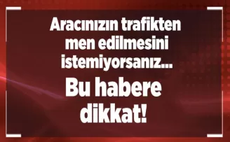 Aracınızın trafikten men edilmesini istemiyorsanız…bu habere dikkat! 