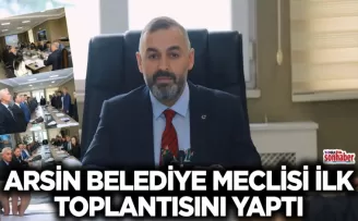 ARSİN BELEDİYE MECLİSİ İLK TOPLANTISINI YAPTI