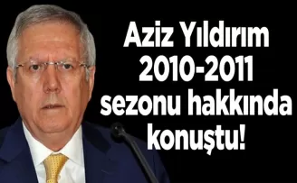 Aziz Yıldırım’dan 2010-2011 sezonu açıklaması…