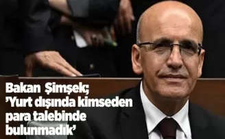 Bakan Mehmet Şimşek “Yurt dışında kimseden para talebinde bulunmadık“