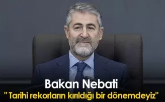 Bakan Nebati:“ Tarihi rekorların kırıldığı bir dönemdeyiz“