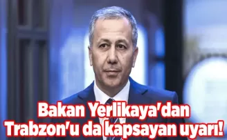 Bakan Yerlikaya’dan Trabzon’u da kapsayan uyarı!