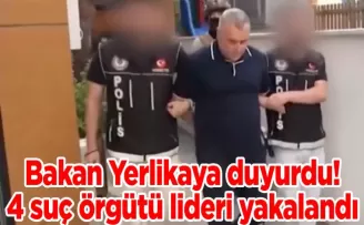 Bakan Yerlikaya duyurdu! 4 suç örgütü lideri yakalandı