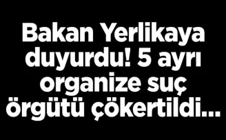 Bakan Yerlikaya duyurdu! 5 ayrı organize suç örgütü çökertildi…