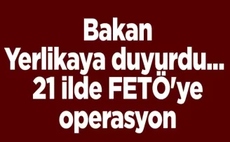 Bakan Yerlikaya duyurdu... 21 ilde FETÖ’ye operasyon