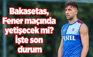 Bakasetas, Fener maçında yetişecek mi? İşte son durum