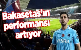 Bakasetas’ın performansı artıyor