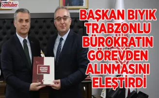 BAŞKAN BIYIK TRABZONLU BÜROKRATIN GÖREVDEN ALINMASINI ELEŞTİRDİ