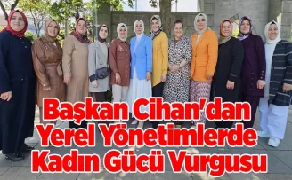 Başkan Cihan’dan Yerel Yönetimlerde Kadın Gücü Vurgusu