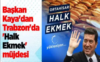 Başkan Kaya’dan Trabzon’da ’Halk Ekmek’ müjdesi