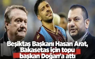 Beşiktaş Başkanı Hasan Arat, Bakasetas için topu başkan Doğan’a attı