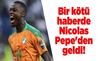 Bir kötü haberde Nicolas Pepe’den geldi!