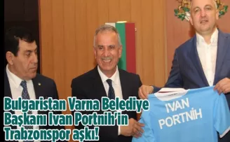 Bulgaristan Varna Belediye Başkanı Ivan Portnih’in Trabzonspor aşkı!