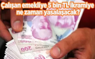 Çalışan emekliye 5 bin TL ikramiye ne zaman yasalaşacak? Tarih belli oldu