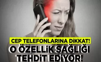 Cep telefonlarınıza dikkat edin! O özellik sağlığı tehdit ediyor