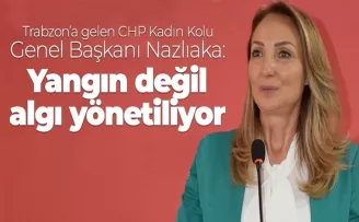 CHP Kadın Kolu Genel Başkanı Nazlıaka: “Yangın değil, algı yönetiliyor“
