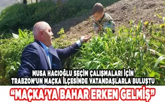 CHP Trabzon Milletvekili Adayı Hacıoğlu  “Maçka’ya bahar erken gelmiş”