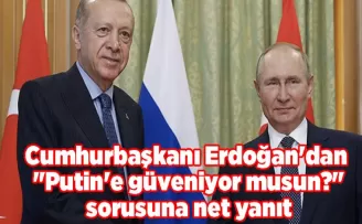 Cumhurbaşkanı Erdoğan’dan “Putin’e güveniyor musun?“ sorusuna net yanıt