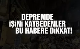 Depremde işini kaybedenler dikkat!