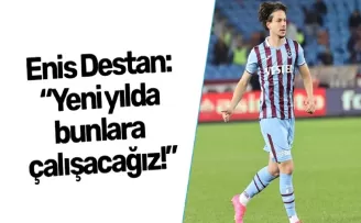 Enis Destan: “Yeni yılda bunlara çalışacağız!”