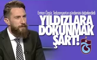 Erman Özgür, Trabzonspor'un gündemini değerlendirdi: Yıldızlara dokunmak şart