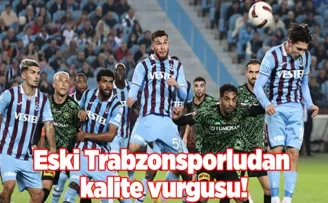 Eski Trabzonsporludan kalite vurgusu! O bölgeye dikkat çekti