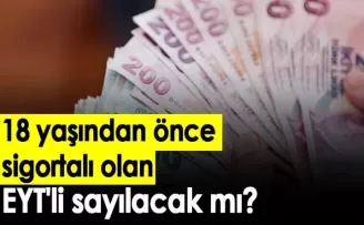 EYT 18 yaşından önce sigortalı olan EYT'li sayılacak mı?