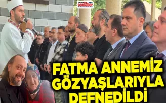 FATMA ANNEMİZ GÖZYAŞLARIYLA DEFNEDİLDİ!