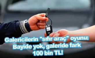 Galericilerin ''sıfır araç'' oyunu: Bayide yok, galeride fark 100 bin TL!