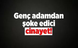 Genç adamdan şoke edici cinayet!