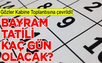 Gözler Kabine Toplantısına çevrildi! Bayram tatili kaç gün olacak?