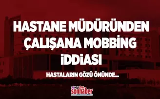 Hastane müdüründen çalışana mobbing!