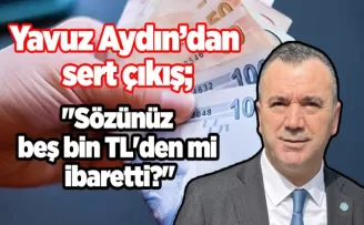 İyi Parti Trabzon Milletvekili Yavuz Aydın: “Sözünüz beş bin TL’den mi ibaretti?“