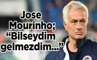 Jose Mourinho’dan flaş açıklama! Bilseydim gelmezdim...