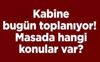 Kabine bugün toplanıyor! Masada hangi konular var?