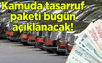 Kamuda tasarruf paketi bugün açıklanacak! İşte alınması planlanan önlemler