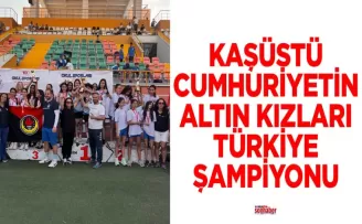 KAŞÜSTÜ CUMHURİYETİN ALTIN KIZLARI TÜRKİYE ŞAMPİYONU